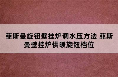 菲斯曼旋钮壁挂炉调水压方法 菲斯曼壁挂炉供暖旋钮档位